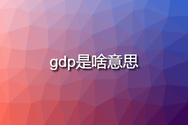 gdp是啥意思 國內GDP是什么意思？？？