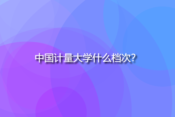 中國(guó)計(jì)量大學(xué)什么檔次，中國(guó)計(jì)量大學(xué)出名嗎？
