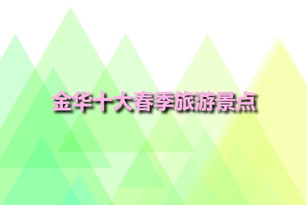 金華十大春季旅游景點(diǎn)(金華旅游景點(diǎn)排名前十)
