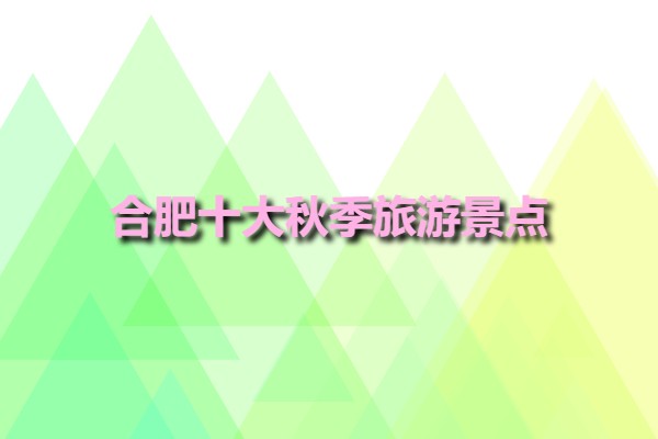 合肥十大秋季旅游景點(diǎn)(合肥旅游景點(diǎn)必去攻略)