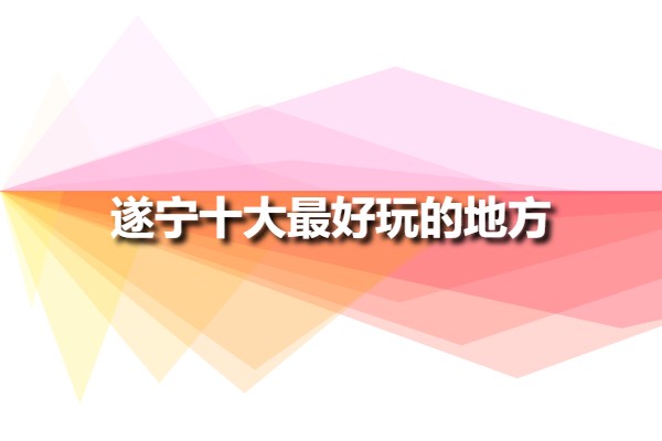 遂寧十大最好玩的地方(遂寧好玩的景點(diǎn)有哪些?)