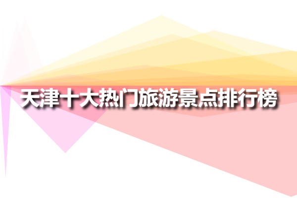 天津十大熱門旅游景點(diǎn)排行榜(天津十大必去旅游景點(diǎn))