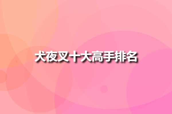 犬夜叉十大高手排名(犬夜叉實(shí)力排名)