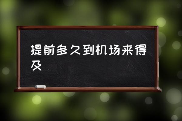 提前多久到機(jī)場來得及 飛機(jī)一般提前多久到？