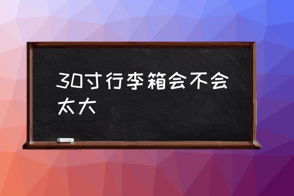 30寸行李箱會不會太大 30寸拉桿箱的長寬高？