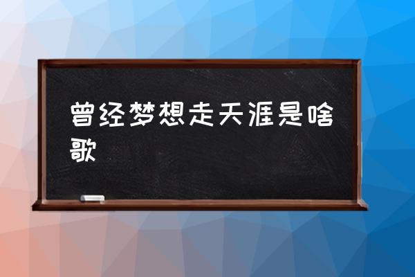 曾經(jīng)夢(mèng)想走天涯是啥歌 許巍夢(mèng)想走天涯叫什么歌？