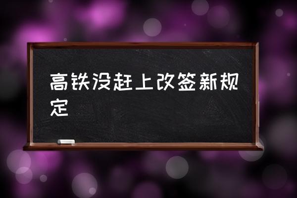 高鐵沒趕上改簽新規(guī)定 高鐵沒趕上可以改簽兩次嗎？