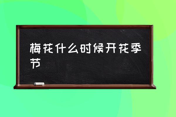 梅花什么時(shí)候開花季節(jié) 梅花什么時(shí)候開的最好？
