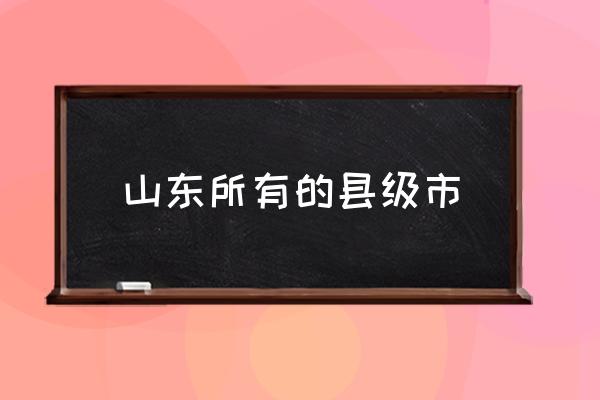 山東所有的縣級(jí)市 山東大概有多少個(gè)市？