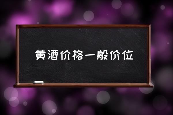 黃酒價(jià)格一般價(jià)位 哪種牌子黃酒好？