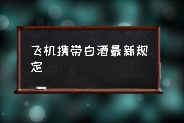 飛機(jī)攜帶白酒最新規(guī)定 白酒能上飛機(jī)上飛嗎？