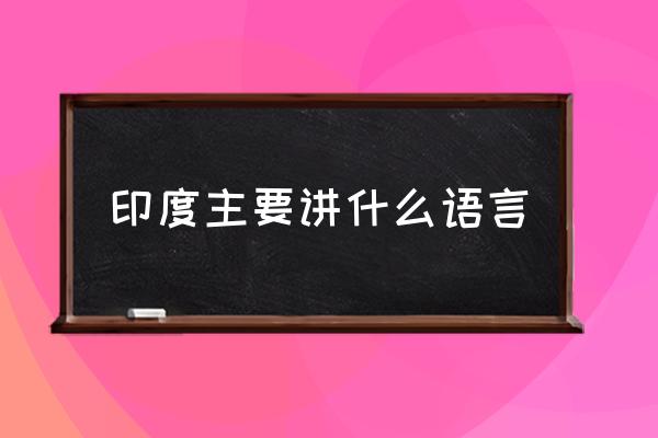 印度主要講什么語(yǔ)言 印度說(shuō)什么語(yǔ)？