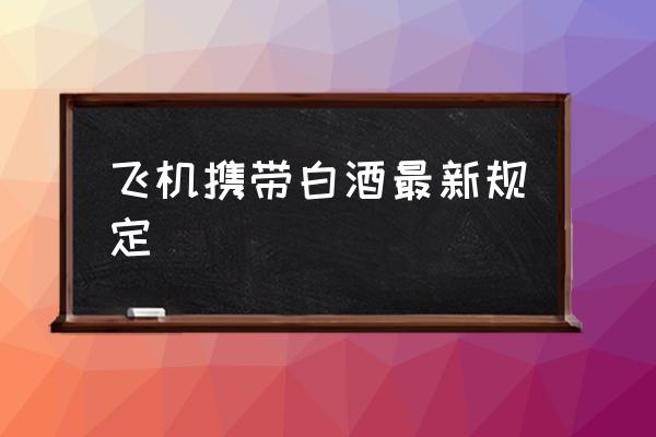 飛機(jī)攜帶白酒最新規(guī)定 飛機(jī)上能不能帶酒？