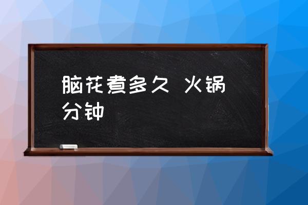 腦花煮多久 火鍋 分鐘 豬腦子煮多少時(shí)間？