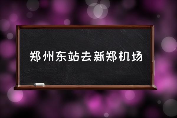 鄭州東站去新鄭機(jī)場(chǎng) 鄭州東站到機(jī)場(chǎng)多少分鐘？