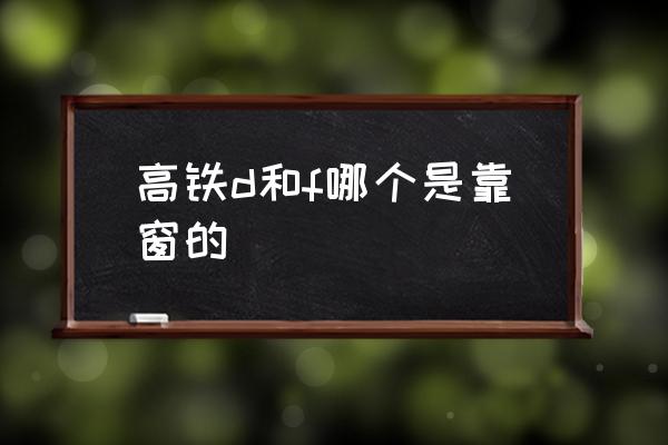 高鐵d和f哪個是靠窗的 高鐵F座是靠窗的嗎？