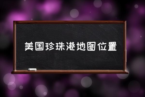 美國珍珠港地圖位置 珍珠港是關(guān)島嗎？