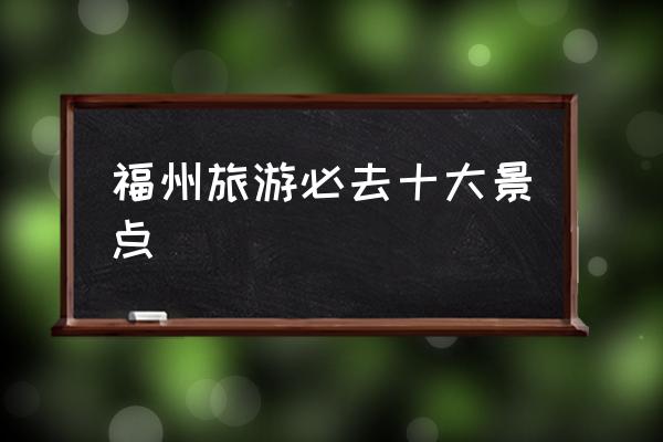 福州旅游必去十大景點 福州是一線城市嗎？