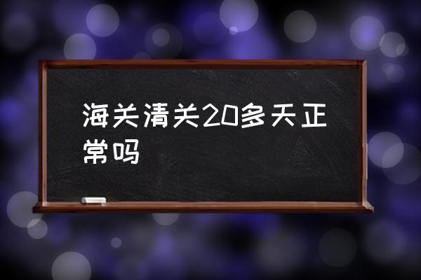 海關(guān)清關(guān)20多天正常嗎 海關(guān)清關(guān)一般要多久？
