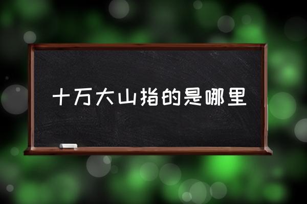 十萬大山指的是哪里 十萬大山有多少座山？