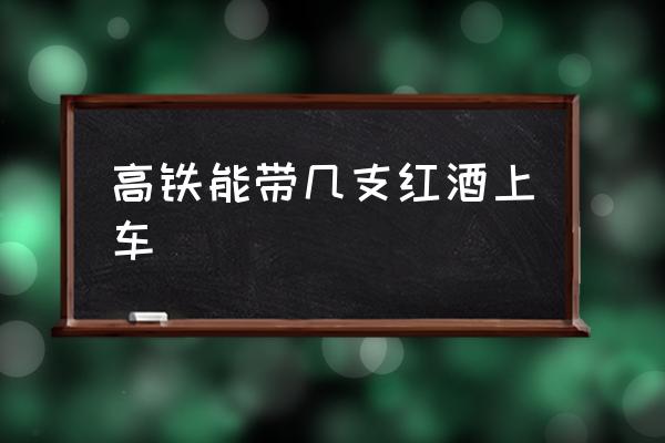 高鐵能帶幾支紅酒上車 紅酒高鐵能帶幾瓶？