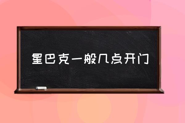 星巴克一般幾點開門 星巴克早上幾點開門？
