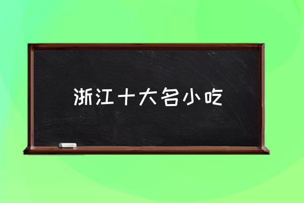 浙江十大名小吃 浙江特產(chǎn)有哪些？