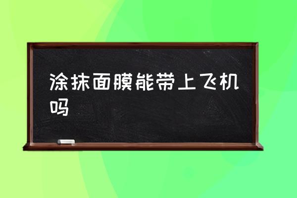 涂抹面膜能帶上飛機(jī)嗎 飛機(jī)上可以帶面膜一盒嗎？
