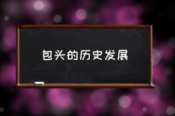 包頭的歷史發(fā)展 包頭是什么省的省會？