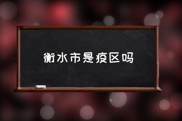 衡水市是疫區(qū)嗎 衡水最有名的是什么？