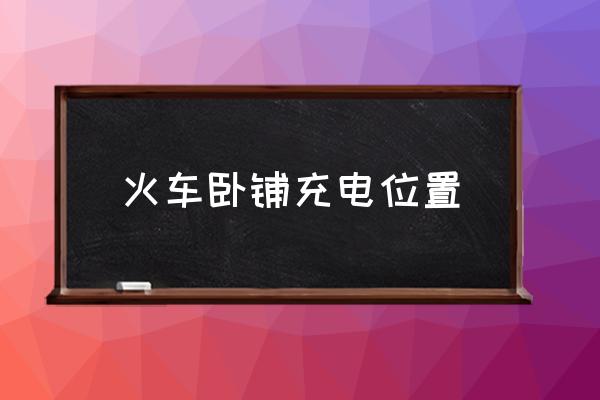 火車臥鋪充電位置 火車硬臥怎么充電？