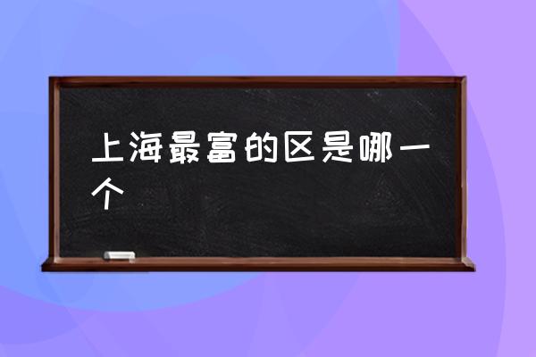 上海最富的區(qū)是哪一個(gè) 上海的區(qū)有幾個(gè)？