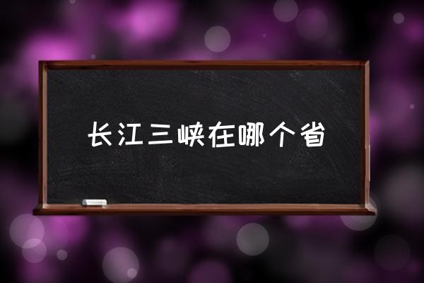 長(zhǎng)江三峽在哪個(gè)省 長(zhǎng)江流經(jīng)三峽嗎？