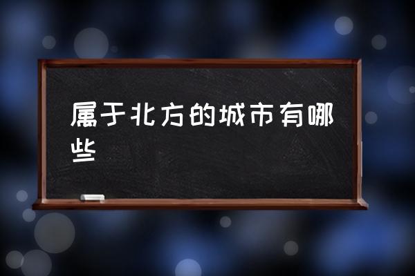 屬于北方的城市有哪些 北方有幾個(gè)城市？