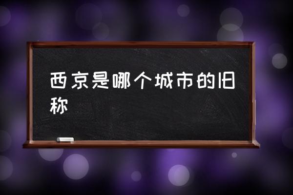 西京是哪個(gè)城市的舊稱 西京是年代嗎？