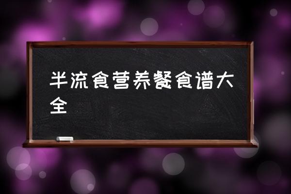 半流食營(yíng)養(yǎng)餐食譜大全 做胃鏡需要準(zhǔn)備什么？