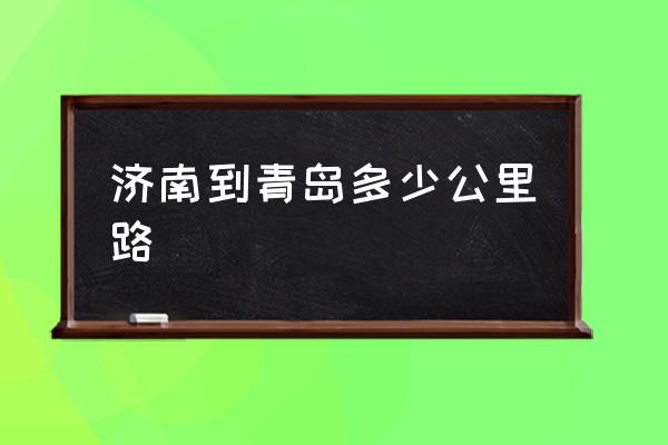 濟(jì)南到青島多少公里路 從濟(jì)南去青島有多遠(yuǎn)？