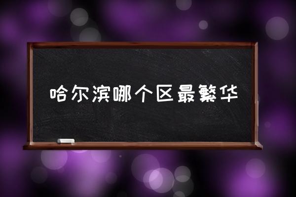 哈爾濱哪個(gè)區(qū)最繁華 哈爾濱有幾區(qū)幾縣？