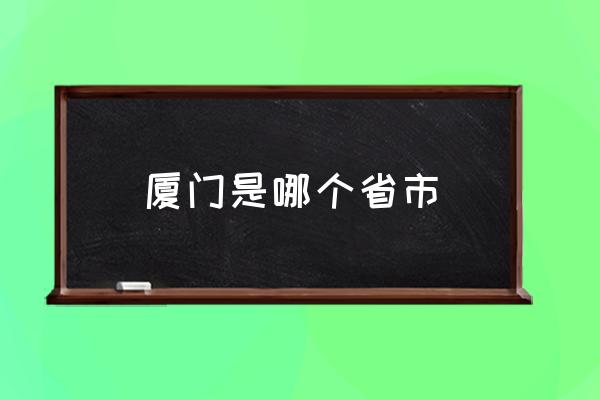 廈門是哪個(gè)省市 廈門是哪個(gè)省的省會(huì)？