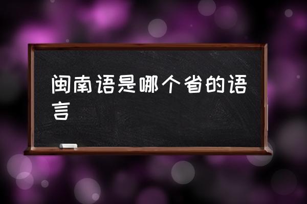 閩南語是哪個(gè)省的語言 閩南是哪？