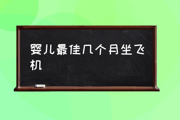 嬰兒最佳幾個(gè)月坐飛機(jī) 乘坐飛機(jī)有年齡限制嗎？