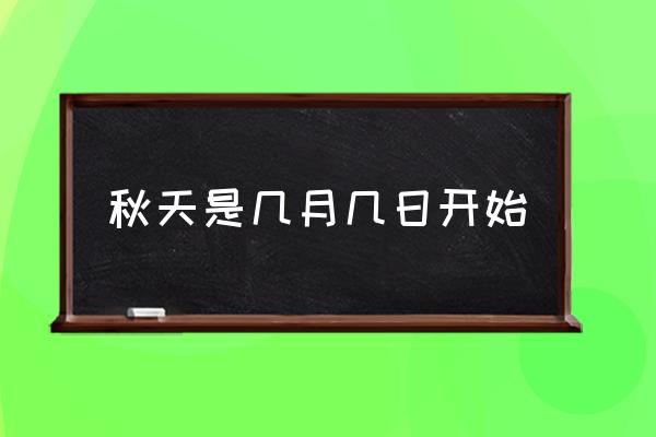 秋天是幾月幾日開始 幾月份才開始正式算進(jìn)入秋天？