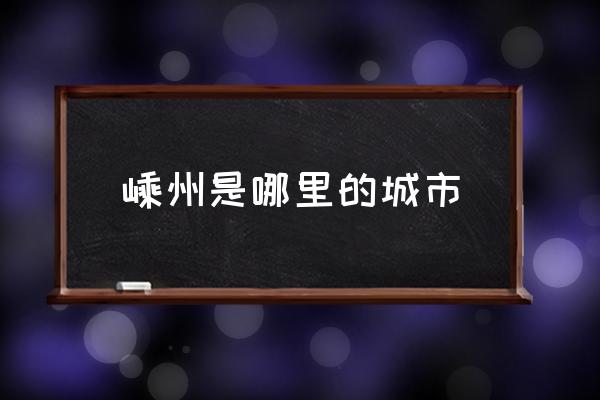 嵊州是哪里的城市 紹興嵊州是幾線(xiàn)城市？
