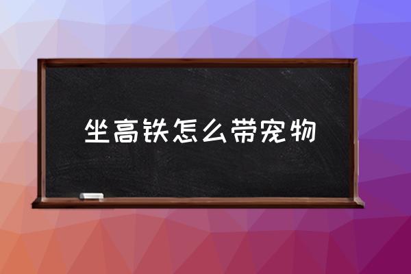 坐高鐵怎么帶寵物 貓上高鐵需要什么條件？