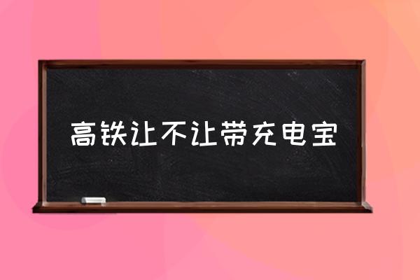 高鐵讓不讓帶充電寶 高鐵帶充電寶有限制嗎？
