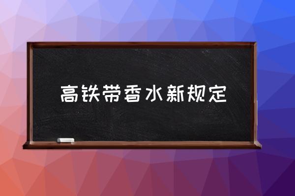 高鐵帶香水新規(guī)定 未拆封的香水能帶上高鐵嗎？