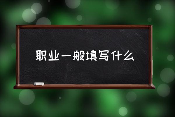 職業(yè)一般填寫什么 職業(yè)崗位怎么填？