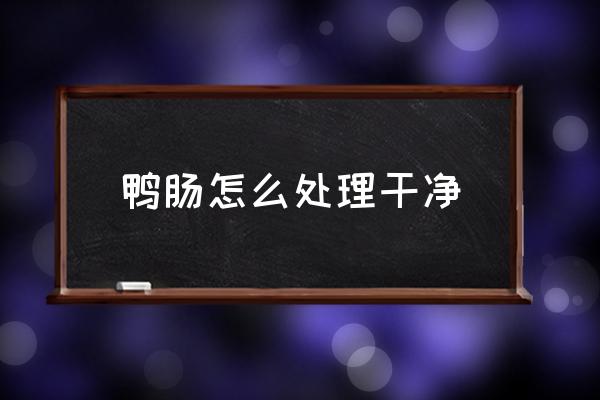 鴨腸怎么處理干凈 鴨腸怎么做好吃？