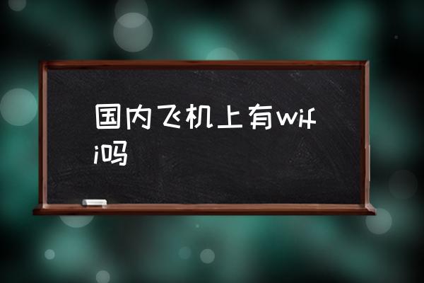 國(guó)內(nèi)飛機(jī)上有wifi嗎 飛機(jī)上能玩手機(jī)嘛？