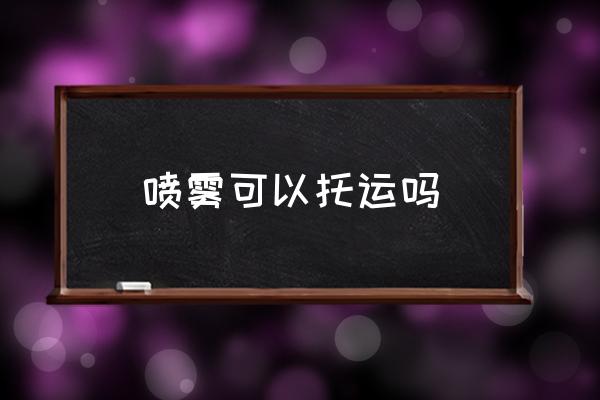 噴霧可以托運(yùn)嗎 液體噴霧能帶上飛機(jī)嗎？